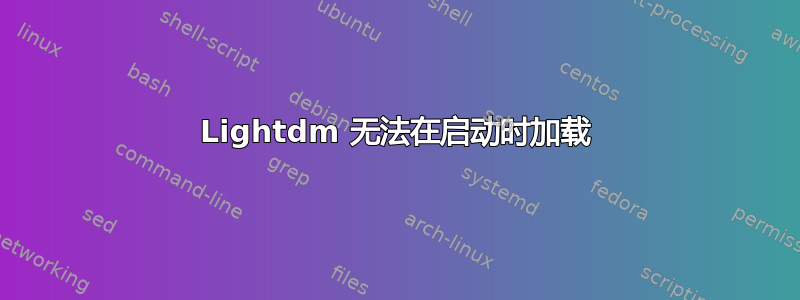 Lightdm 无法在启动时加载