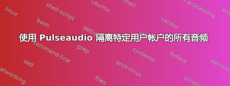 使用 Pulseaudio 隔离特定用户帐户的所有音频