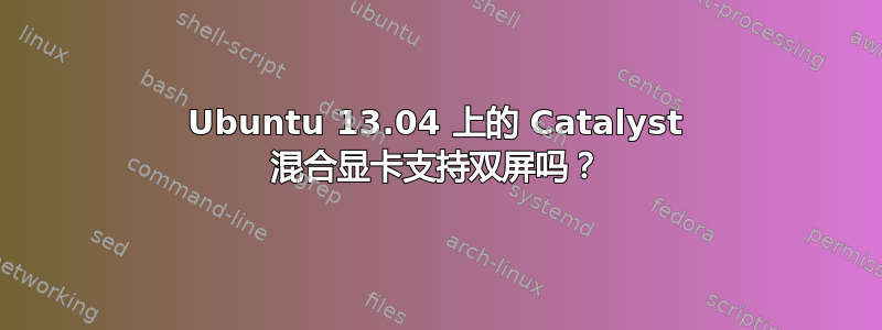 Ubuntu 13.04 上的 Catalyst 混合显卡支持双屏吗？