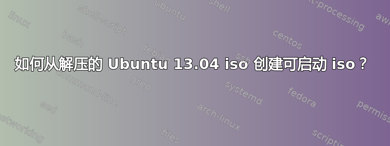 如何从解压的 Ubuntu 13.04 iso 创建可启动 iso？