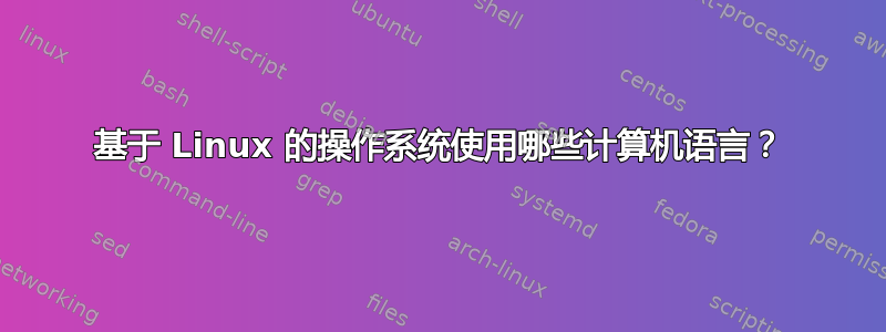 基于 Linux 的操作系统使用哪些计算机语言？