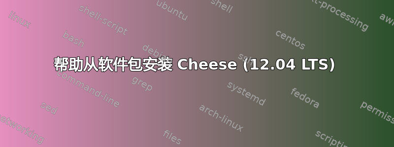 帮助从软件包安装 Cheese (12.04 LTS)