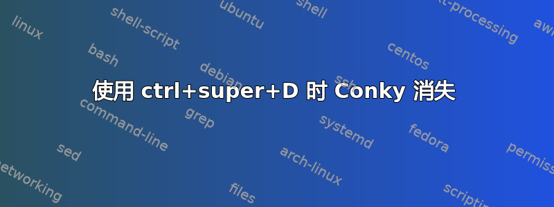 使用 ctrl+super+D 时 Conky 消失