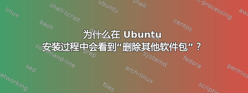 为什么在 Ubuntu 安装过程中会看到“删除其他软件包”？