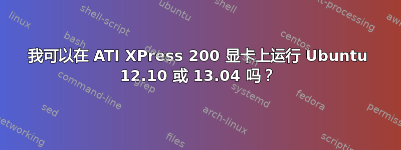 我可以在 ATI XPress 200 显卡上运行 Ubuntu 12.10 或 13.04 吗？