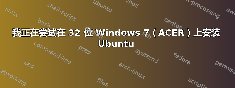 我正在尝试在 32 位 Windows 7（ACER）上安装 Ubuntu