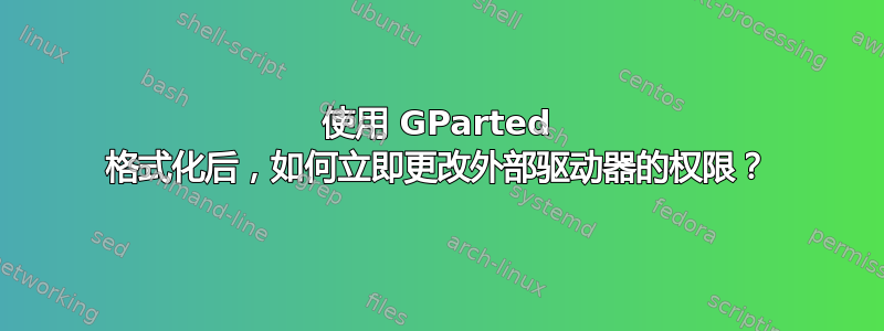 使用 GParted 格式化后，如何立即更改外部驱动器的权限？