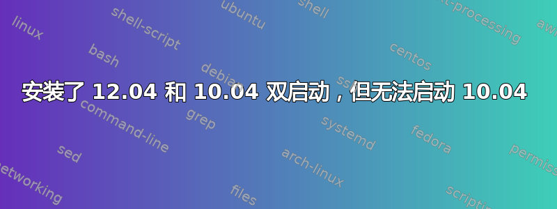 安装了 12.04 和 10.04 双启动，但无法启动 10.04