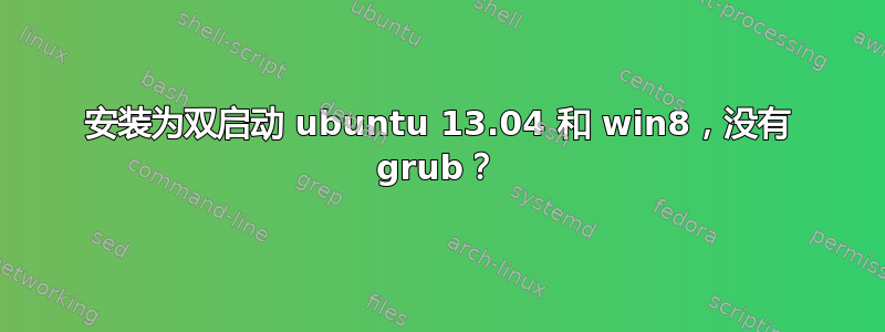 安装为双启动 ubuntu 13.04 和 win8，没有 grub？