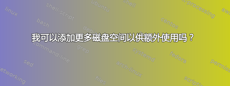 我可以添加更多磁盘空间以供额外使用吗？