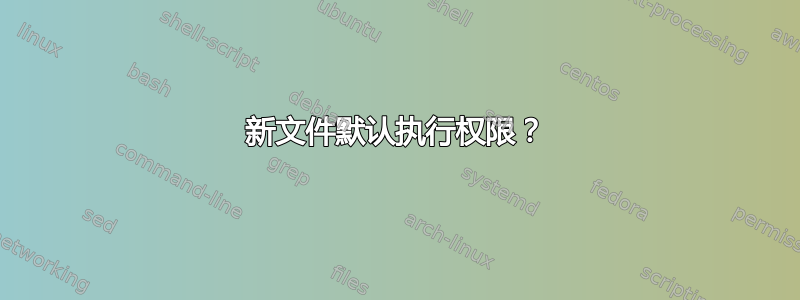 新文件默认执行权限？