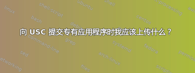 向 USC 提交专有应用程序时我应该上传什么？