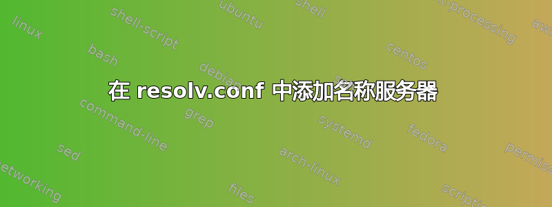 在 resolv.conf 中添加名称服务器