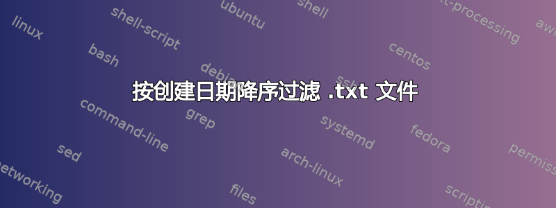 按创建日期降序过滤 .txt 文件