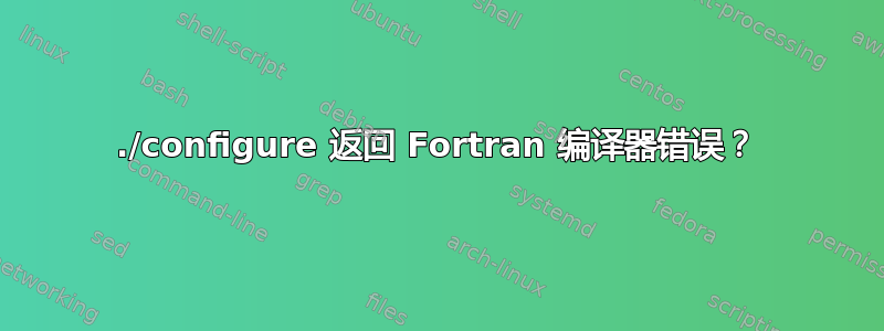 ./configure 返回 Fortran 编译器错误？