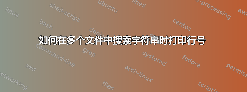 如何在多个文件中搜索字符串时打印行号