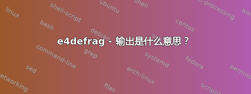 e4defrag - 输出是什么意思？