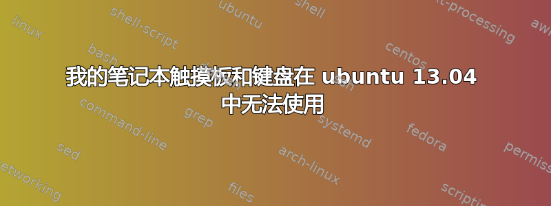 我的笔记本触摸板和键盘在 ubuntu 13.04 中无法使用