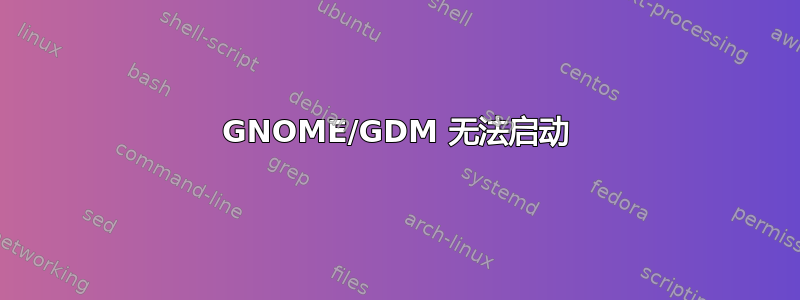 GNOME/GDM 无法启动