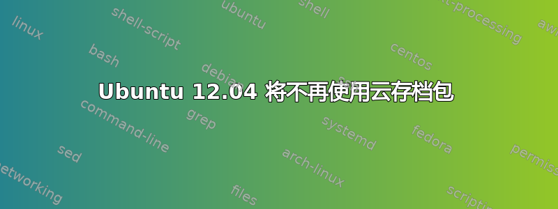 Ubuntu 12.04 将不再使用云存档包