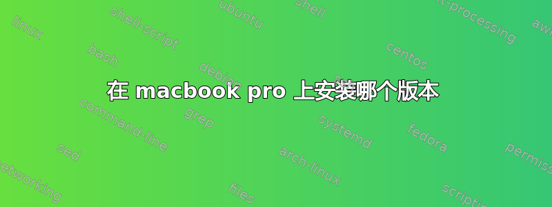 在 macbook pro 上安装哪个版本