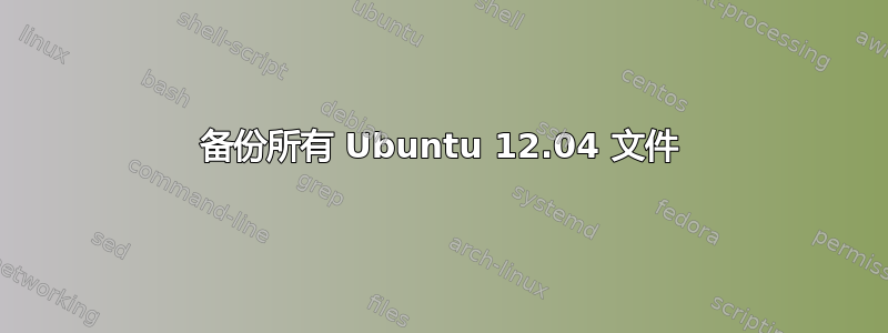 备份所有 Ubuntu 12.04 文件