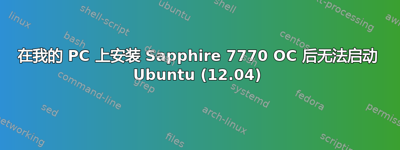 在我的 PC 上安装 Sapphire 7770 OC 后无法启动 Ubuntu (12.04)