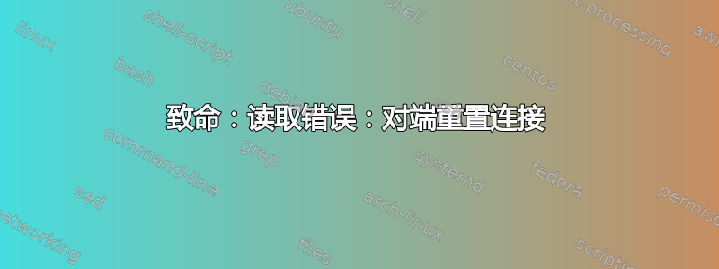 致命：读取错误：对端重置连接