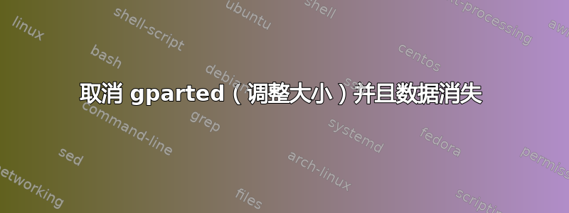 取消 gparted（调整大小）并且数据消失