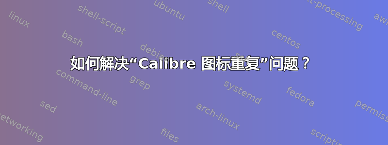 如何解决“Calibre 图标重复”问题？