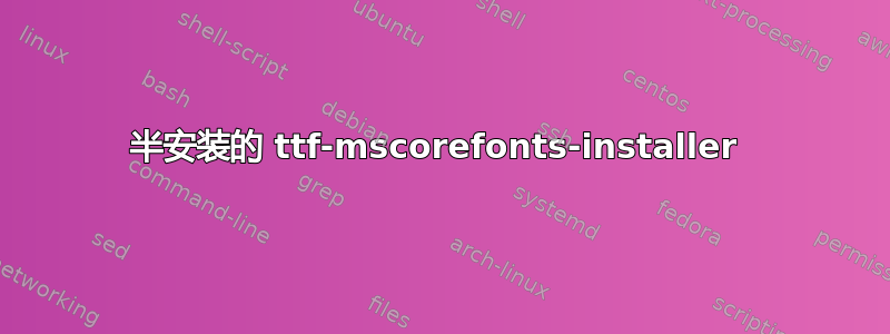 半安装的 ttf-mscorefonts-installer 