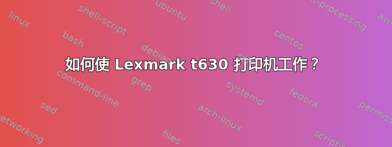 如何使 Lexmark t630 打印机工作？