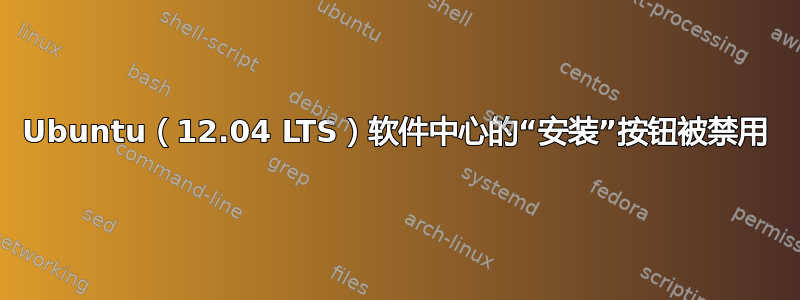 Ubuntu（12.04 LTS）软件中心的“安装”按钮被禁用