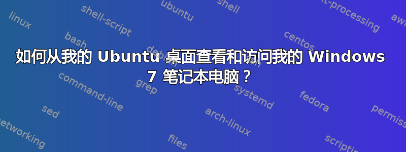 如何从我的 Ubuntu 桌面查看和访问我的 Windows 7 笔记本电脑？