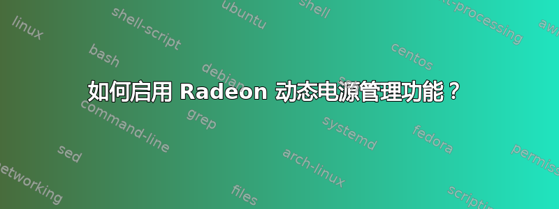 如何启用 Radeon 动态电源管理功能？