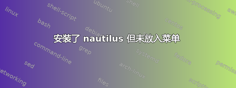 安装了 nautilus 但未放入菜单