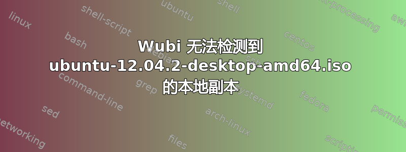 Wubi 无法检测到 ubuntu-12.04.2-desktop-amd64.iso 的本地副本