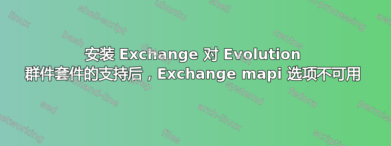 安装 Exchange 对 Evolution 群件套件的支持后，Exchange mapi 选项不可用