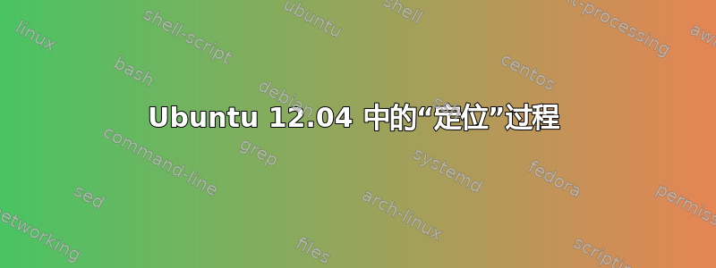 Ubuntu 12.04 中的“定位”过程