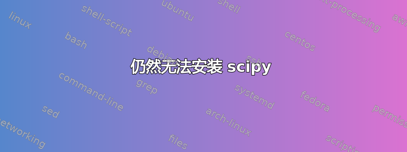 仍然无法安装 scipy