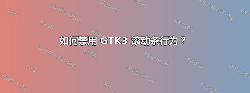 如何禁用 GTK3 滚动条行为？