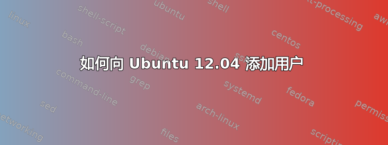 如何向 Ubuntu 12.04 添加用户