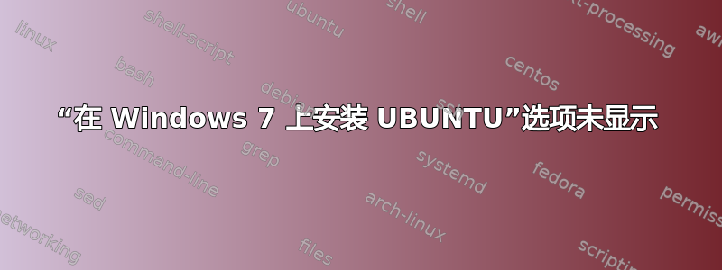 “在 Windows 7 上安装 UBUNTU”选项未显示