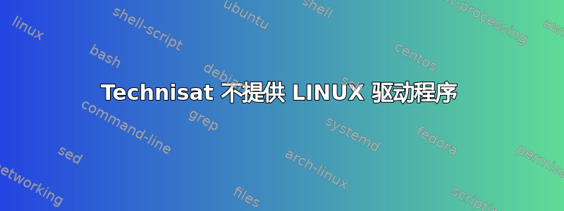 Technisat 不提供 LINUX 驱动程序