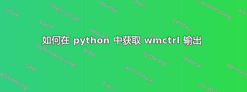 如何在 python 中获取 wmctrl 输出