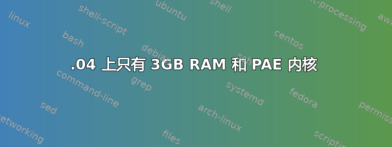 12.04 上只有 3GB RAM 和 PAE 内核