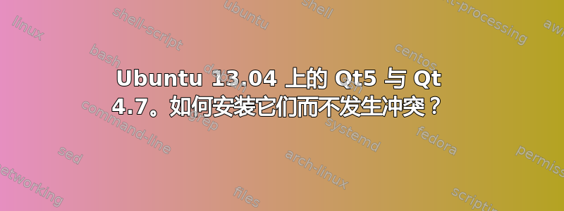 Ubuntu 13.04 上的 Qt5 与 Qt 4.7。如何安装它们而不发生冲突？