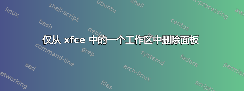 仅从 xfce 中的一个工作区中删除面板