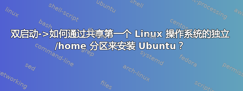 双启动->如何通过共享第一个 Linux 操作系统的独立 /home 分区来安装 Ubuntu？