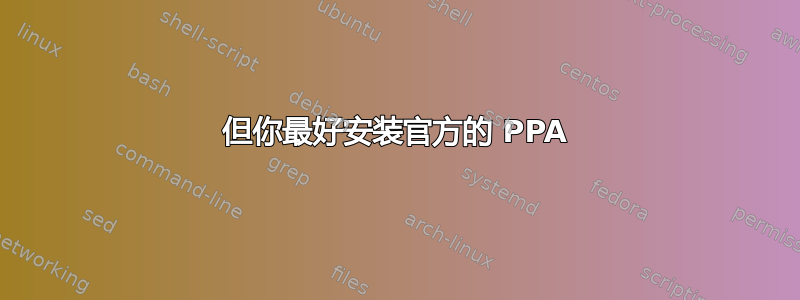 但你最好安装官方的 PPA